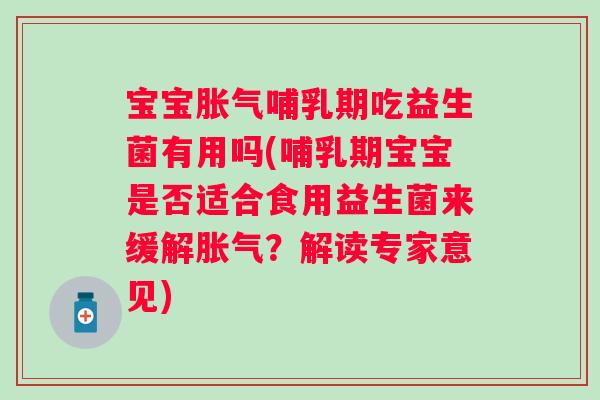 宝宝哺乳期吃益生菌有用吗(哺乳期宝宝是否适合食用益生菌来缓解？解读专家意见)