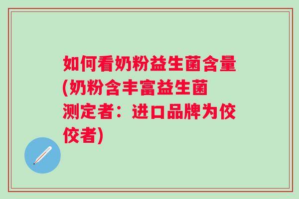 如何看奶粉益生菌含量(奶粉含丰富益生菌 测定者:进口品牌为佼佼者) 如何看奶粉益生菌含量(奶粉含丰富益生菌 测定者:进口品牌为佼佼者)