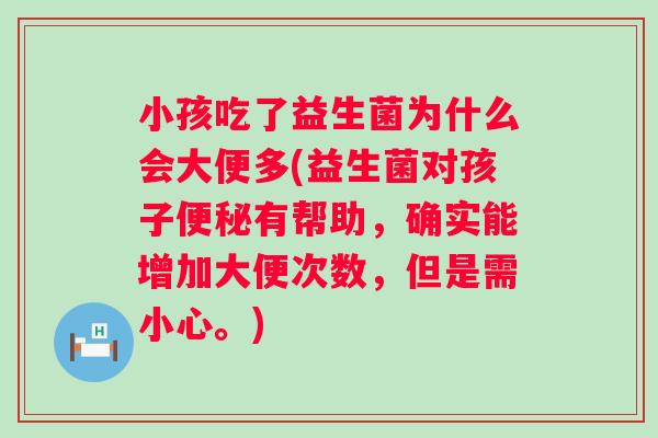 小孩吃了益生菌为什么会大便多(益生菌对孩子有帮助,确实能增加大便次数,但是需小心。) 小孩吃了益生菌为什么会大便多(益生菌对孩子有帮助,确实能增加大便次数,但是需小心。)