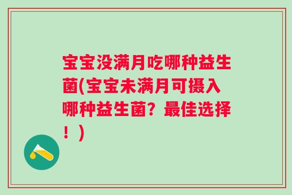 宝宝没满月吃哪种益生菌(宝宝未满月可摄入哪种益生菌?佳选择!) 宝宝没满月吃哪种益生菌(宝宝未满月可摄入哪种益生菌?佳选择!)