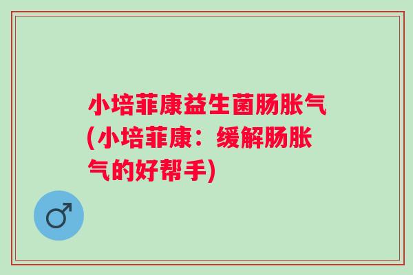 小培菲康益生菌肠(小培菲康：缓解肠的好帮手)