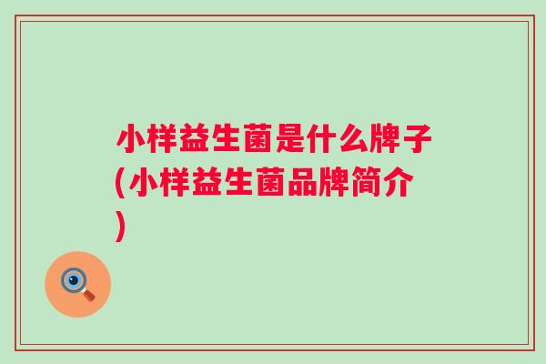 小样益生菌是什么牌子(小样益生菌品牌简介) 小样益生菌是什么牌子(小样益生菌品牌简介)