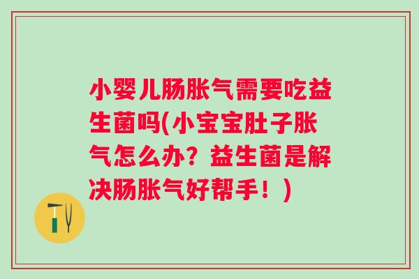 小婴儿肠需要吃益生菌吗(小宝宝肚子怎么办?益生菌是解决肠好帮手!) 小婴儿肠需要吃益生菌吗(小宝宝肚子怎么办?益生菌是解决肠好帮手!)