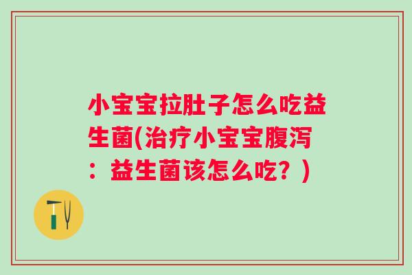 小宝宝拉肚子怎么吃益生菌(小宝宝:益生菌该怎么吃?) 小宝宝拉肚子怎么吃益生菌(小宝宝:益生菌该怎么吃?)