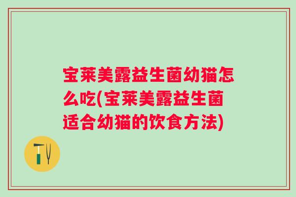 宝莱美露益生菌幼猫怎么吃(宝莱美露益生菌适合幼猫的饮食方法)