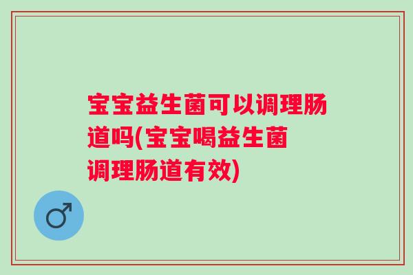 宝宝益生菌可以调理肠道吗(宝宝喝益生菌 调理肠道有效)
