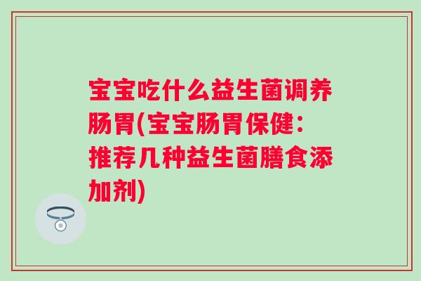 宝宝吃什么益生菌调养肠胃(宝宝肠胃保健：推荐几种益生菌膳食添加剂)