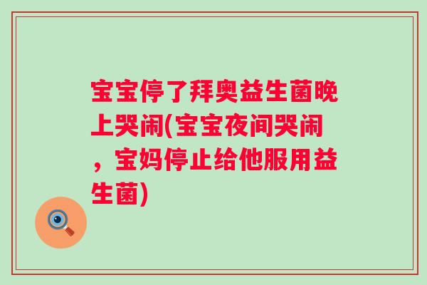 宝宝停了拜奥益生菌晚上哭闹(宝宝夜间哭闹,宝妈停止给他服用益生菌) 宝宝停了拜奥益生菌晚上哭闹(宝宝夜间哭闹,宝妈停止给他服用益生菌)