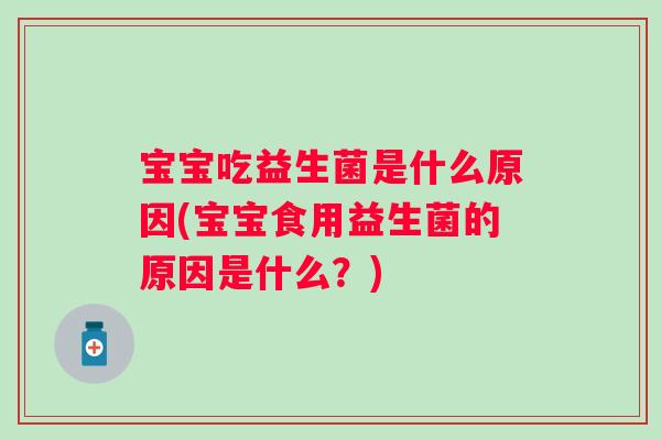 宝宝吃益生菌是什么原因(宝宝食用益生菌的原因是什么？)