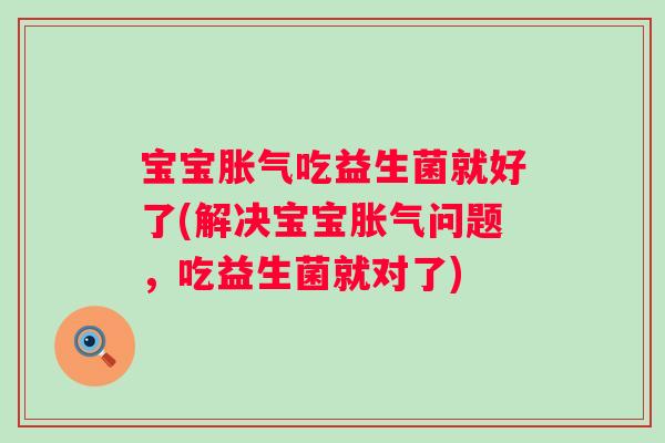 宝宝吃益生菌就好了(解决宝宝问题，吃益生菌就对了)