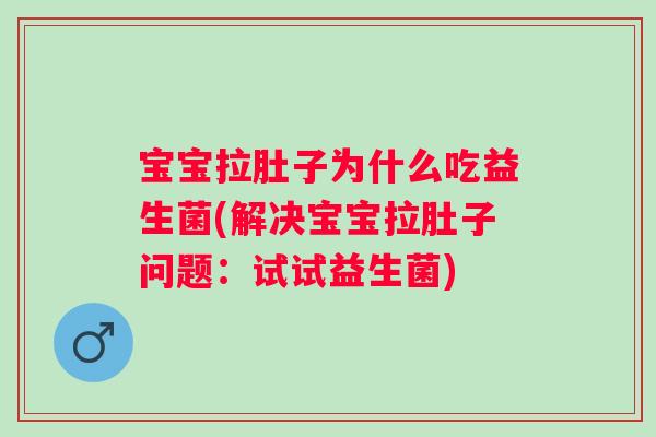 宝宝拉肚子为什么吃益生菌(解决宝宝拉肚子问题：试试益生菌)