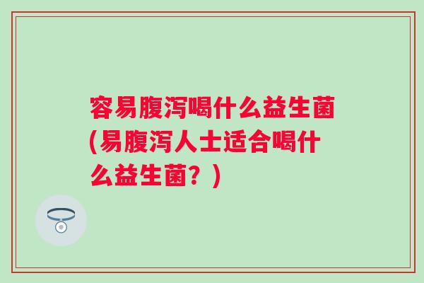 容易喝什么益生菌(易人士适合喝什么益生菌?) 容易喝什么益生菌(易人士适合喝什么益生菌?)