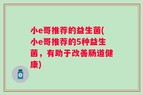 小e哥推荐的益生菌(小e哥推荐的5种益生菌,有助于改善肠道健康) 小e哥推荐的益生菌(小e哥推荐的5种益生菌,有助于改善肠道健康)