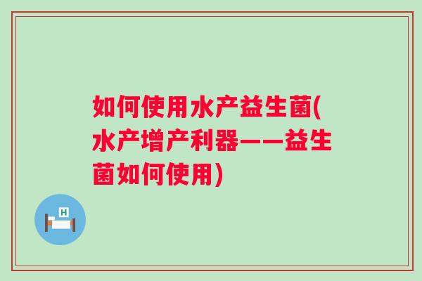 如何使用水产益生菌(水产增产利器——益生菌如何使用)