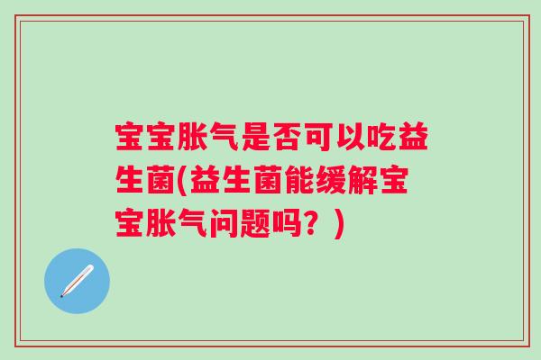宝宝是否可以吃益生菌(益生菌能缓解宝宝问题吗？)