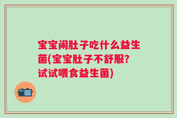 宝宝闹肚子吃什么益生菌(宝宝肚子不舒服？试试喂食益生菌)