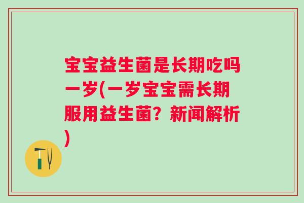 宝宝益生菌是长期吃吗一岁(一岁宝宝需长期服用益生菌?新闻解析) 宝宝益生菌是长期吃吗一岁(一岁宝宝需长期服用益生菌?新闻解析)