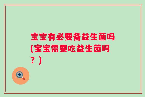 宝宝有必要备益生菌吗(宝宝需要吃益生菌吗?) 宝宝有必要备益生菌吗(宝宝需要吃益生菌吗?)