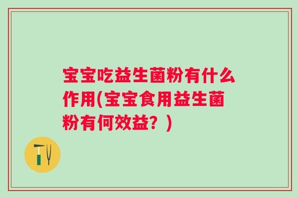 宝宝吃益生菌粉有什么作用(宝宝食用益生菌粉有何效益?) 宝宝吃益生菌粉有什么作用(宝宝食用益生菌粉有何效益?)