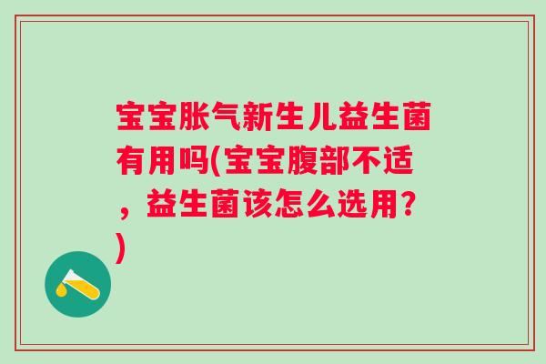 宝宝新生儿益生菌有用吗(宝宝腹部不适,益生菌该怎么选用?) 宝宝新生儿益生菌有用吗(宝宝腹部不适,益生菌该怎么选用?)
