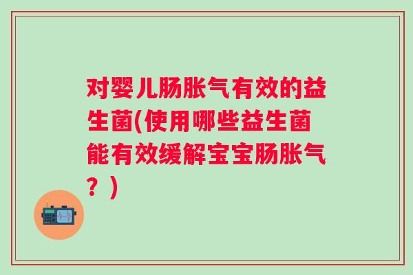 对婴儿肠有效的益生菌(使用哪些益生菌能有效缓解宝宝肠？)