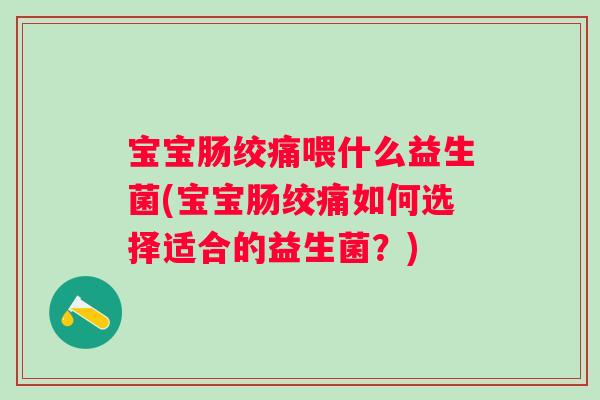宝宝肠绞痛喂什么益生菌(宝宝肠绞痛如何选择适合的益生菌?) 宝宝肠绞痛喂什么益生菌(宝宝肠绞痛如何选择适合的益生菌?)
