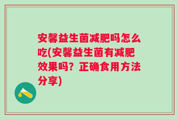 安馨益生菌吗怎么吃(安馨益生菌有效果吗?正确食用方法分享) 安馨益生菌吗怎么吃(安馨益生菌有效果吗?正确食用方法分享)
