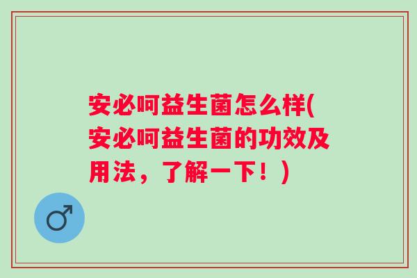 安必呵益生菌怎么样(安必呵益生菌的功效及用法,了解一下!) 安必呵益生菌怎么样(安必呵益生菌的功效及用法,了解一下!)