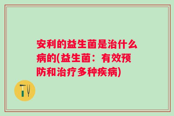 安利的益生菌是什么的(益生菌:有效和多种) 安利的益生菌是什么的(益生菌:有效和多种)