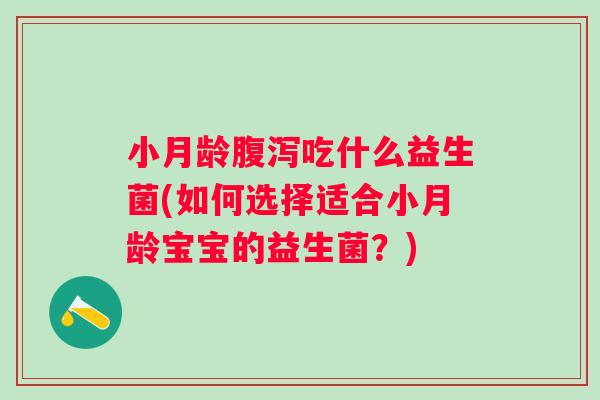 小月龄吃什么益生菌(如何选择适合小月龄宝宝的益生菌？)