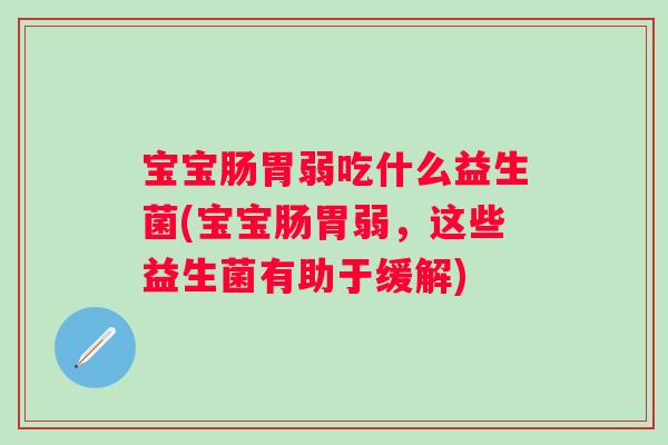 宝宝肠胃弱吃什么益生菌(宝宝肠胃弱，这些益生菌有助于缓解)