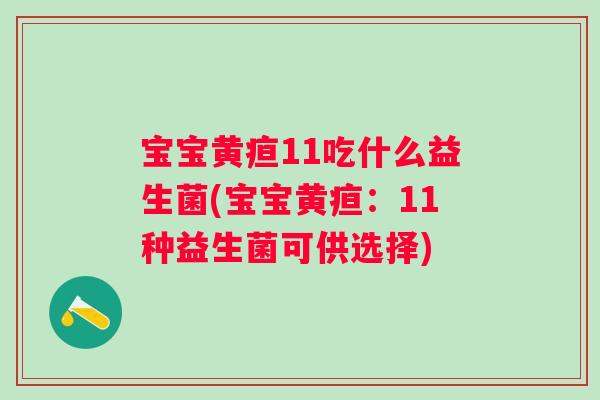 宝宝黄疸11吃什么益生菌(宝宝黄疸：11种益生菌可供选择)