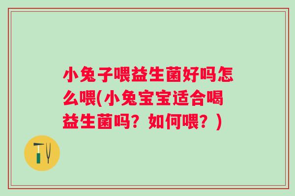小兔子喂益生菌好吗怎么喂(小兔宝宝适合喝益生菌吗？如何喂？)