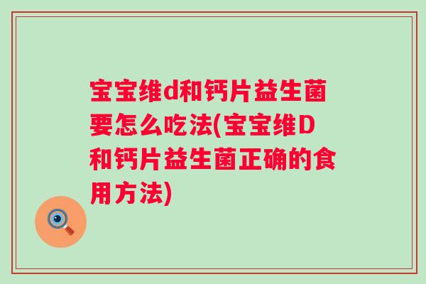 宝宝维d和钙片益生菌要怎么吃法(宝宝维D和钙片益生菌正确的食用方法) 宝宝维d和钙片益生菌要怎么吃法(宝宝维D和钙片益生菌正确的食用方法)