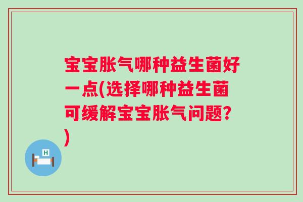 宝宝哪种益生菌好一点(选择哪种益生菌可缓解宝宝问题？)