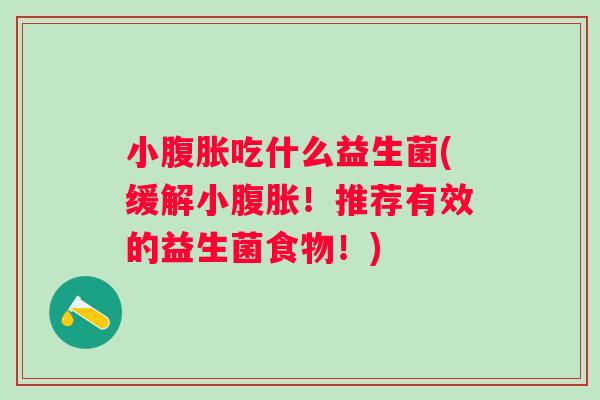 小吃什么益生菌(缓解小!推荐有效的益生菌食物!) 小吃什么益生菌(缓解小!推荐有效的益生菌食物!)