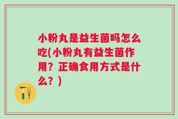 小粉丸是益生菌吗怎么吃(小粉丸有益生菌作用?正确食用方式是什么?) 小粉丸是益生菌吗怎么吃(小粉丸有益生菌作用?正确食用方式是什么?)
