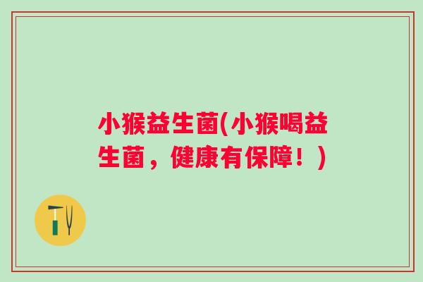 小猴益生菌(小猴喝益生菌，健康有保障！)