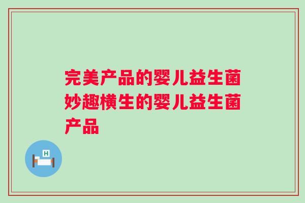 完美产品的婴儿益生菌妙趣横生的婴儿益生菌产品