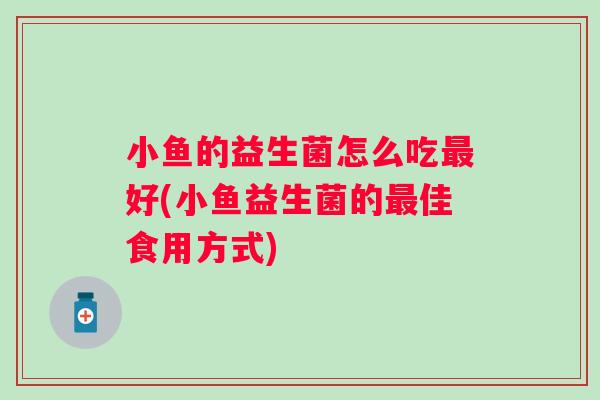 小鱼的益生菌怎么吃好(小鱼益生菌的佳食用方式)