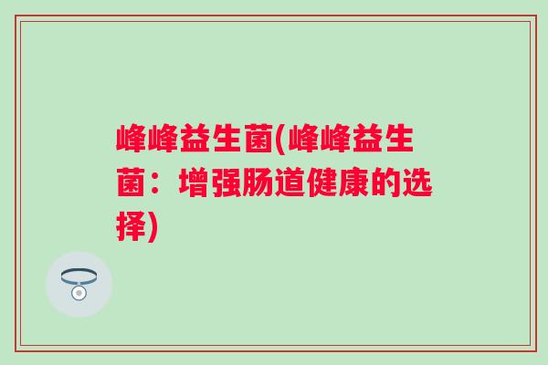 峰峰益生菌(峰峰益生菌：增强肠道健康的选择)