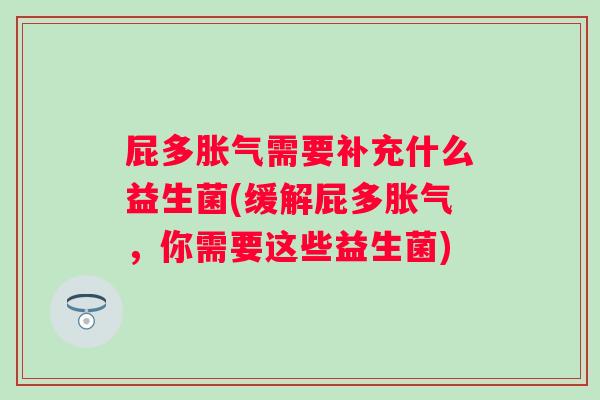 屁多需要补充什么益生菌(缓解屁多，你需要这些益生菌)