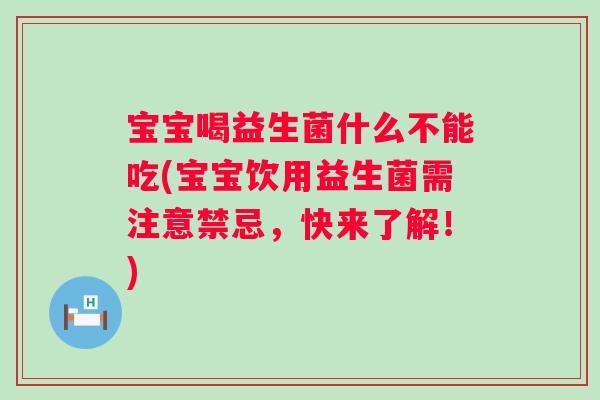 宝宝喝益生菌什么不能吃(宝宝饮用益生菌需注意禁忌,快来了解!) 宝宝喝益生菌什么不能吃(宝宝饮用益生菌需注意禁忌,快来了解!)
