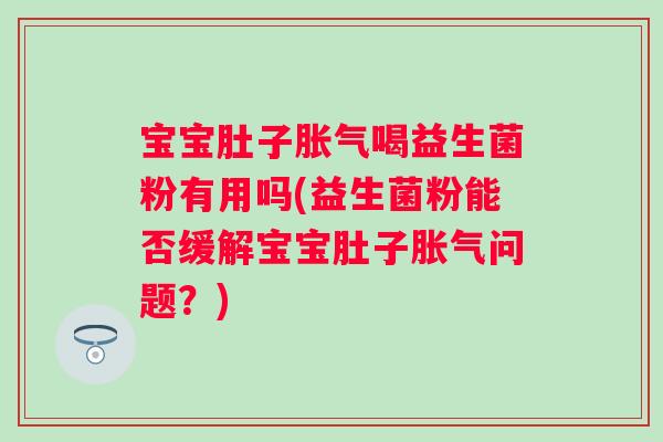 宝宝肚子喝益生菌粉有用吗(益生菌粉能否缓解宝宝肚子问题？)