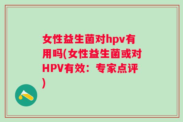 女性益生菌对hpv有用吗(女性益生菌或对HPV有效：专家点评)