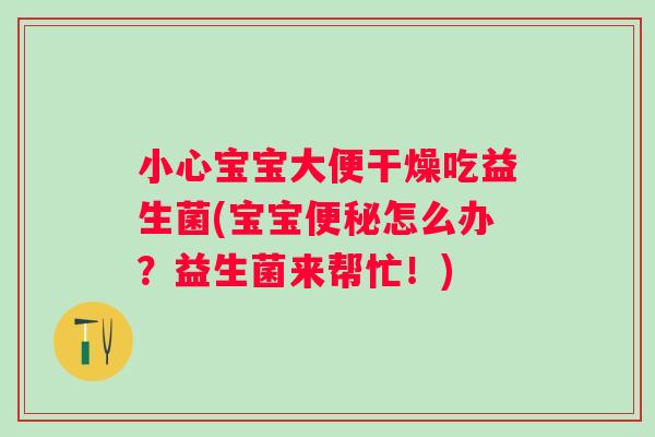 小心宝宝大便干燥吃益生菌(宝宝怎么办?益生菌来帮忙!) 小心宝宝大便干燥吃益生菌(宝宝怎么办?益生菌来帮忙!)
