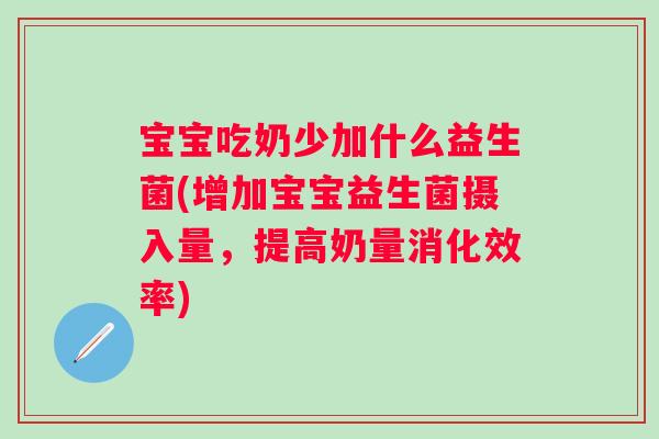 宝宝吃奶少加什么益生菌(增加宝宝益生菌摄入量,提高奶量消化效率) 宝宝吃奶少加什么益生菌(增加宝宝益生菌摄入量,提高奶量消化效率)
