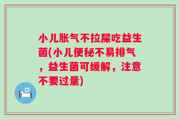 小儿不拉屎吃益生菌(小儿不易排气,益生菌可缓解,注意不要过量) 小儿不拉屎吃益生菌(小儿不易排气,益生菌可缓解,注意不要过量)