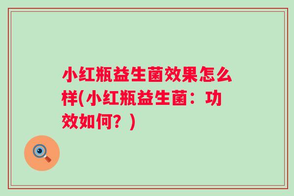 小红瓶益生菌效果怎么样(小红瓶益生菌:功效如何?) 小红瓶益生菌效果怎么样(小红瓶益生菌:功效如何?)
