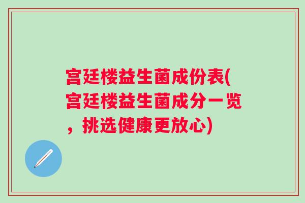 宫廷楼益生菌成份表(宫廷楼益生菌成分一览，挑选健康更放心)